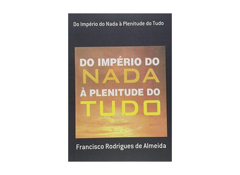 Do Império do Nada à Plenitude do Tudo - Francisco Rodrigues De Almeida - 9788591187690