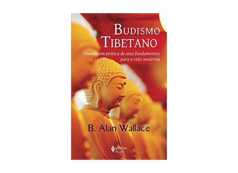 Budismo Tibetano. Abordagem Prática de Seus Fundamentos Para a Vida Moderna - B. Alan Wallace - 9788532652652