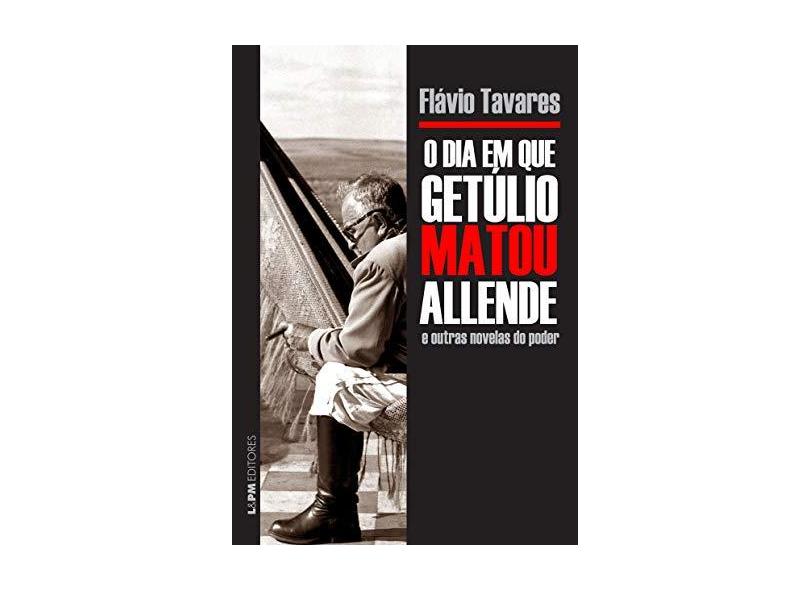O Dia Em Que Getúlio Matou Allende e Outras Novelas do Poder - - Tavares, Flavio - 9788525431523