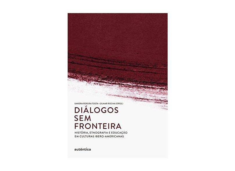 Diálogos Sem Fronteira - História, Etnografia e Educação Em Culturas Ibero-Americanas - Rocha, Gilmar; Tosta, Sandra De Fátima Pereira - 9788582174852