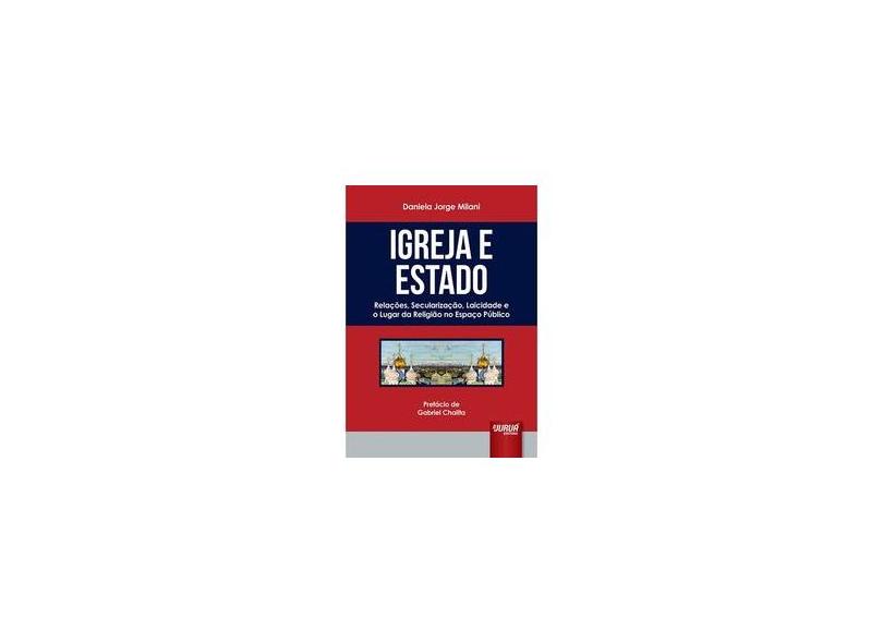 Igreja e Estado: Relações, Secularização, Laicidade e o Lugar da Religião no Espaço Público - Daniela Jorge Milani - 9788536253282