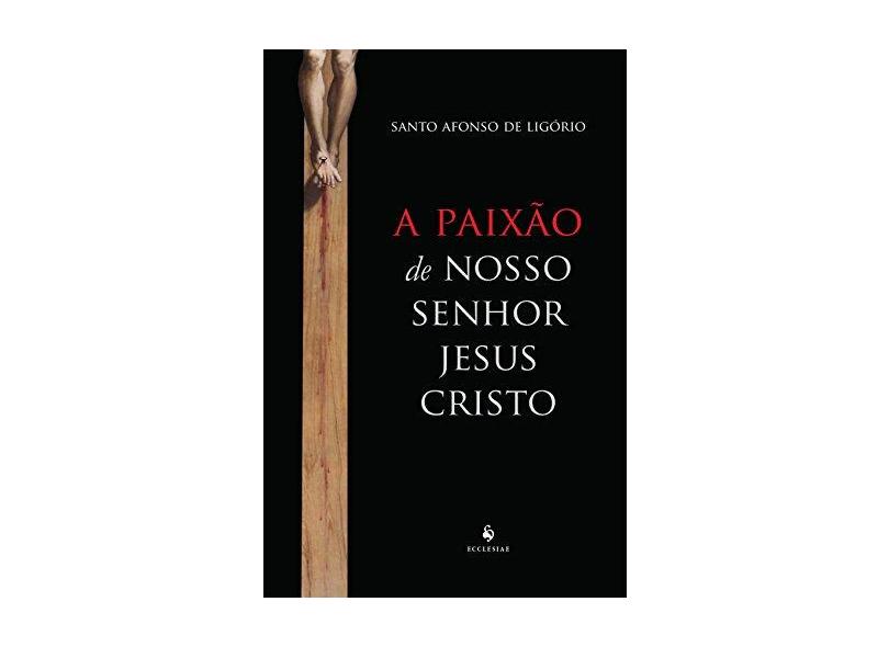 A Paixão de Nosso Senhor Jesus Cristo - S. Afonso De Ligório - 9788584910847