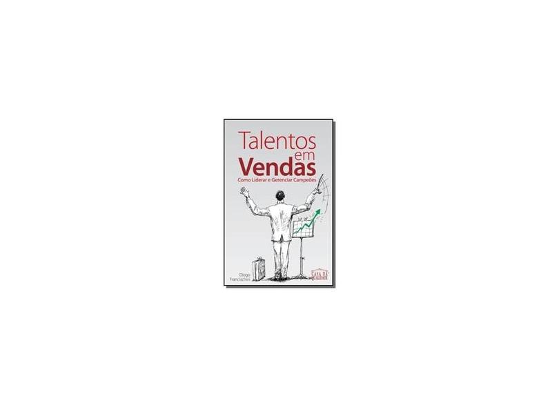 Talentos em Vendas - Como Liderar e Gerenciar Campeões - Francischini, Diogo - 9788585651992
