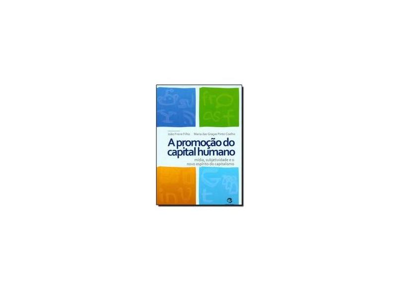 A Promoção do Capital Humano. Mídia, Subjetividade e o Novo Espírito do Capitalismo - João Freire Filho - 9788520506349