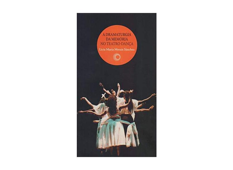 Dramaturgia da Memória no Teatro-Dança, A - Lícia Maria Morais Sánchez - 9788527308427