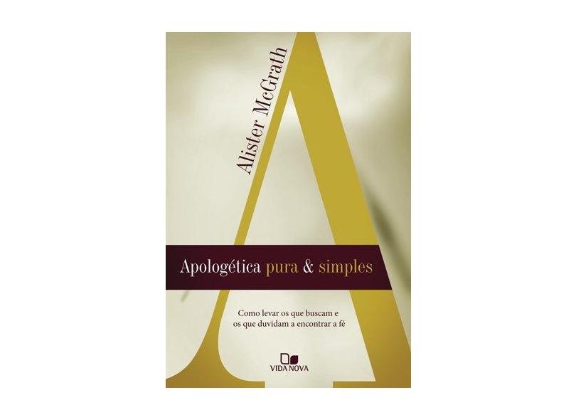 Apologética Pura e Simples - Como Levar Os Que Buscam e Os Que Duvidam A Encontrar A Fé - Mcgrath, Alister - 9788527505352