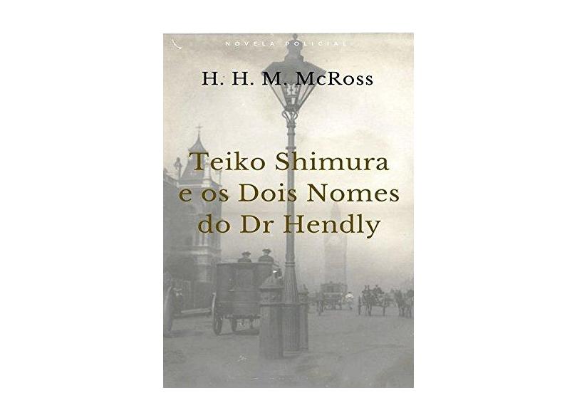 Teiko Shimura e os Dois Nomes do Dr. Hendly - H. H. M. Mcross - 9788545502906