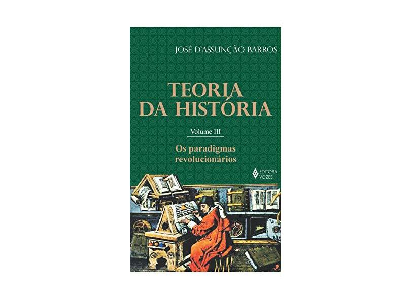 Teoria da História - Os Paradigmas Revolucionários - Vol. III - D' Assunção Barros, José - 9788532624680