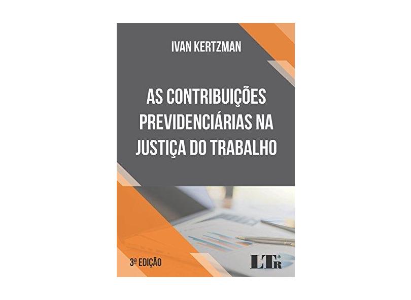 As Contribuições Previdenciárias na Justiça do Trabalho - Ivan Kertzman - 9788536192499