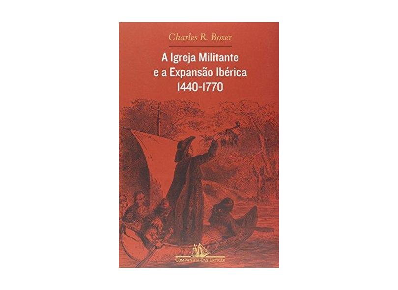 A Igreja Militante e a Expansão Ibérica - 1440 - 1770 - Boxer, Charles R - 9788535910049