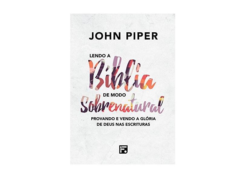 Lendo a Bíblia de Modo Sobrenatural - John Piper - 9788581324500