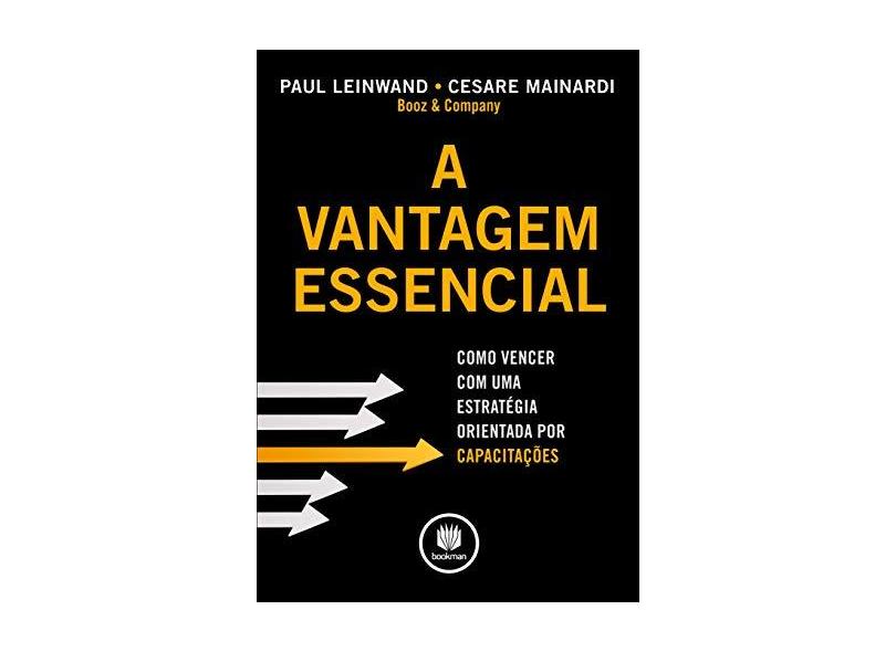 Vantagem Essencial, A - Como Vencer Com Uma Estratégia Orientada por Capacitações - Paul Leinwand - 9788577809028