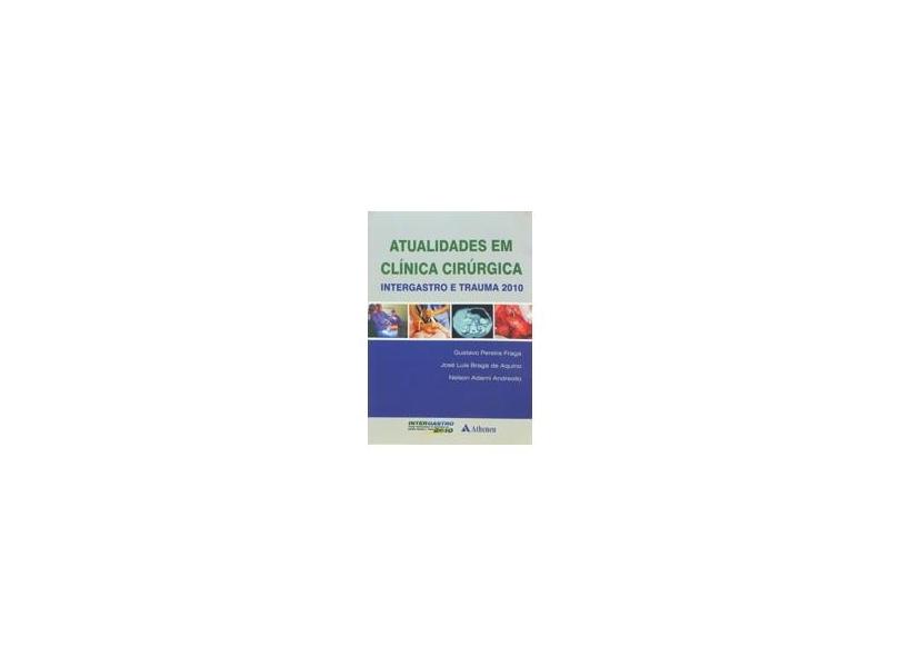 Atualidades em Clínica Cirúrgica - Intergrastro e Trauma 2010 - Gustavo Pereira Fraga, José Luís Braga De Aquini, Nelson Adami Andreollo - 9788538801221