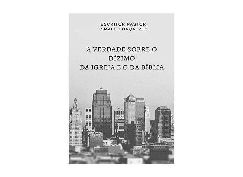 A Verdade Sobre o Dízimo da Igreja e o da Bíblia - Ismael Gonçalves - 9781973568377