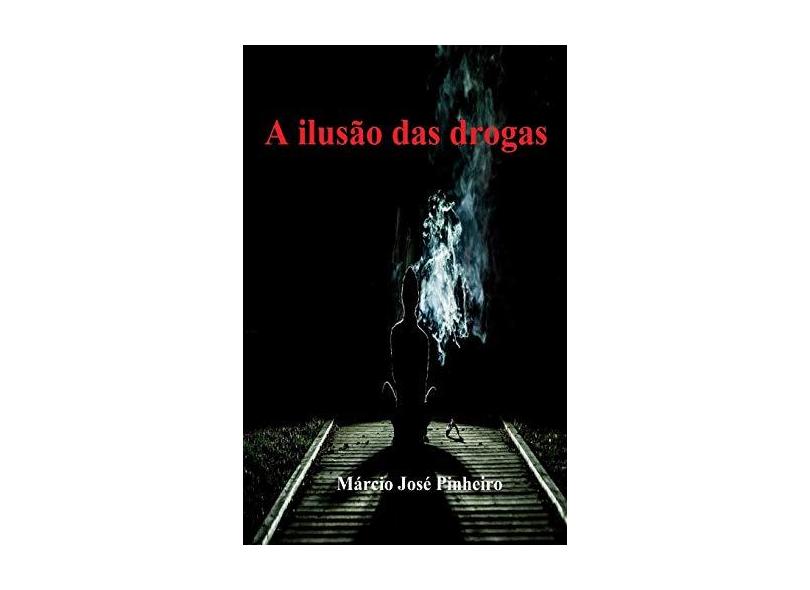 A Ilusão das Drogas - Márcio José Pinheiro - 9788592306748