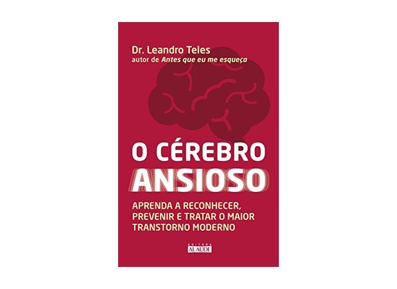 O Cérebro Ansioso - Aprenda A Reconhecer, Prevenir E Tratar O Maior Transtorno Moderno - Teles, Dr. Leandro - 9788578815301