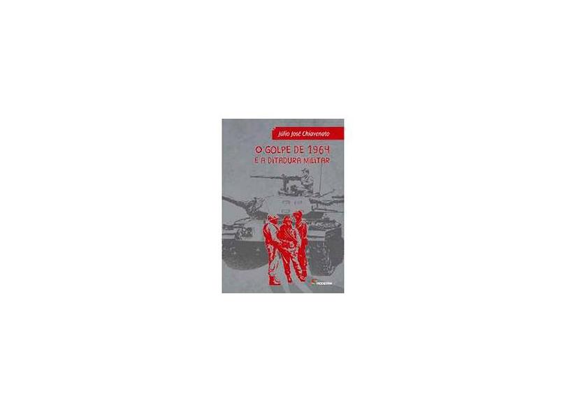 O Golpe de 1964 e A Ditadura Militar - 3ª Ed. 2014 - Chiavenato, Júlio José - 9788516093747