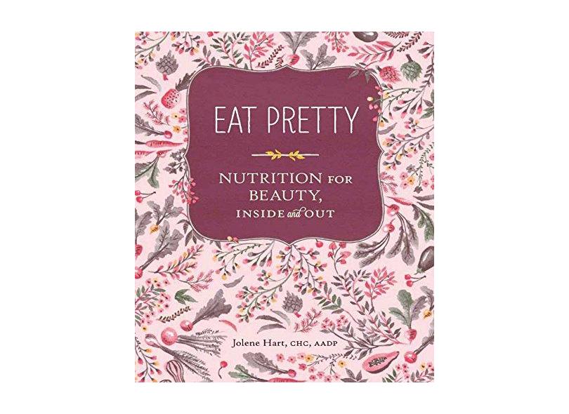 Eat Pretty: Nutrition for Beauty, Inside and Out - Jolene Hart - 9781452123660