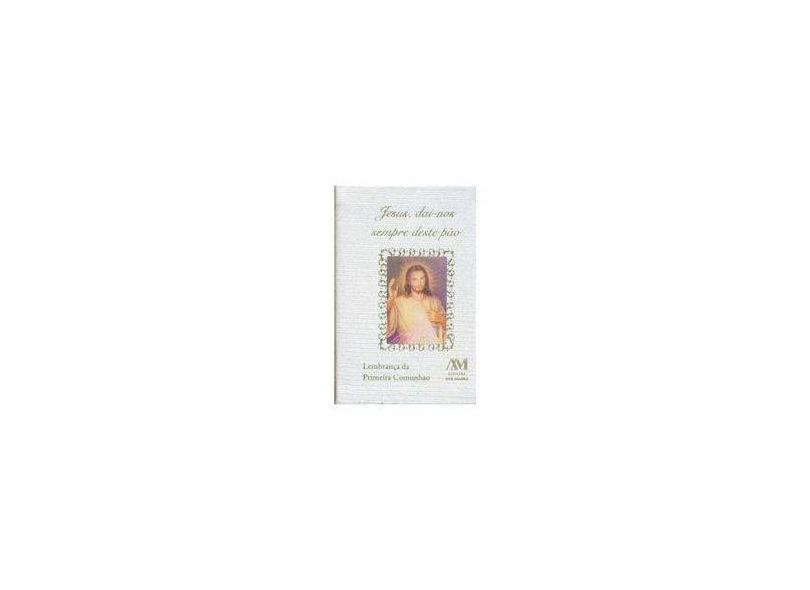 Jesus, Dai-nos Sempre Deste Pão - Lembrança da Primeira Comunhão - Editora Ave Maria - 9788527612609