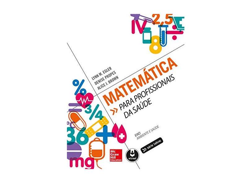 Matemática - Para Profissionais da Saúde - Col. Eixo Ambiente e Saúde - Série Tekne - Brown, Alice J.; Egler, Lynn M.; Propes, Denise - 9788580555073