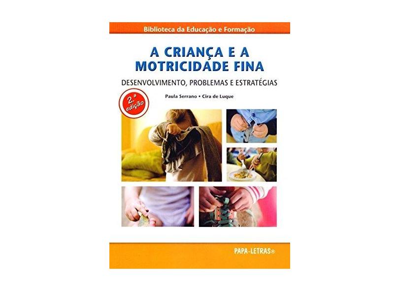 A Criança e a Motricidade Fina. Desenvolvimento, Problemas e Estratégias - Paula Serrano - 9789898214591