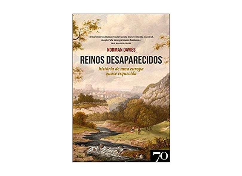 Reinos Desaparecidos: História de uma Europa Quase Esquecida - Coleção História Narrativa - Norman Davies - 9789724418551