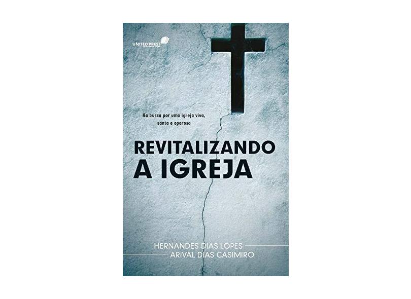 Revitalizando a Igreja - Hernandes Dias Lopes,  Arival Dias Casimiro - 9788577421022