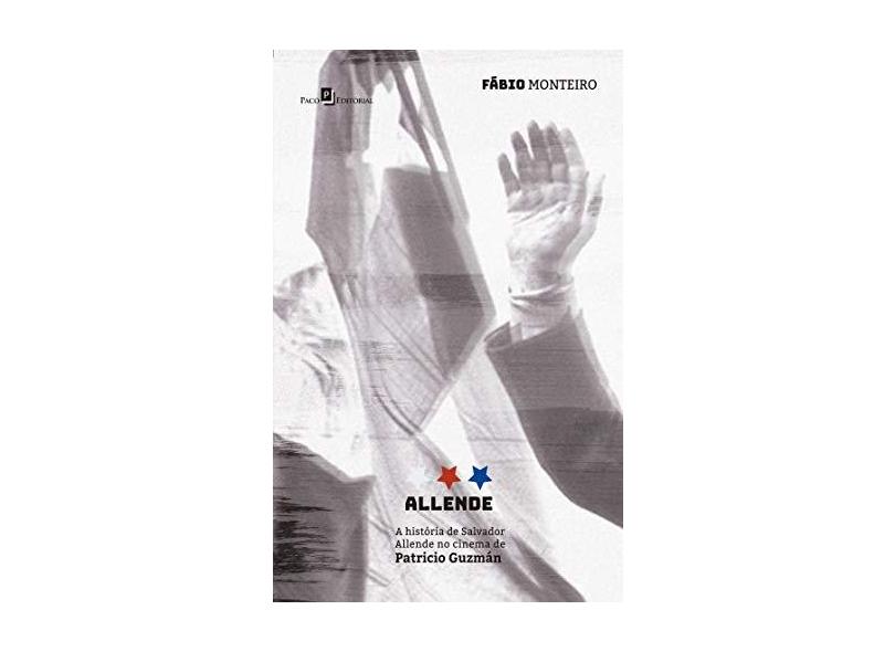 Allende: a História de Salvador Allende no Cinema de Patricio Guzmán - Fábio Monteiro - 9788546212651