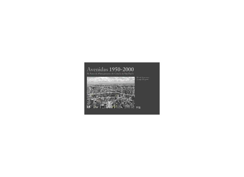 Avenidas 1950-2000 - 50 Anos de Planejamento da Cidade de São Paulo - Borghetti, Geraldo; Zmitrowicz, Witold - 9788531411922