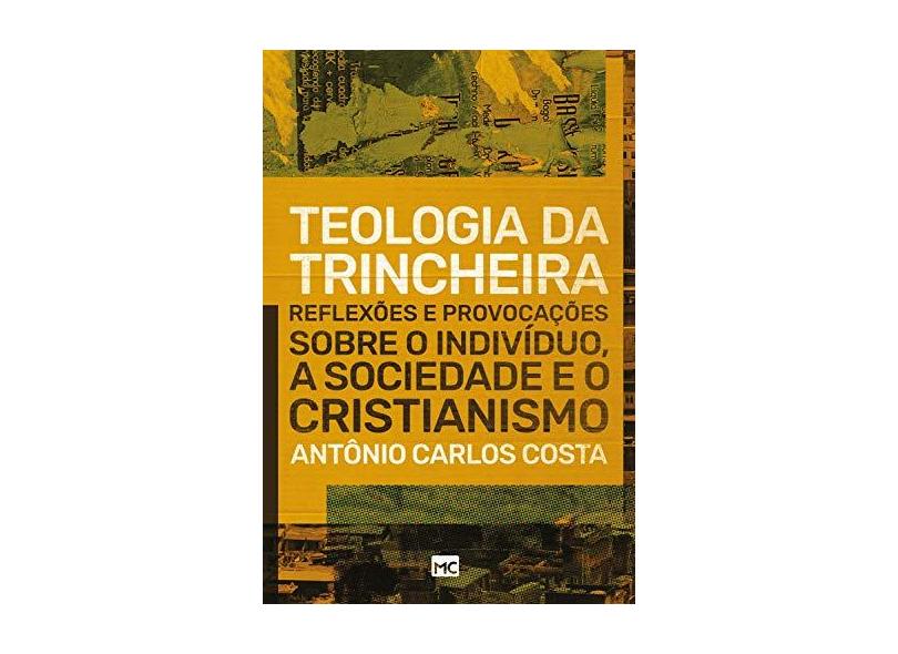 Teologia da Trincheira - Reflexões e Provocações Sobre o Indivíduo, A Sociedade e o Cristianismo - Costa, Antônio Carlos - 9788543302102