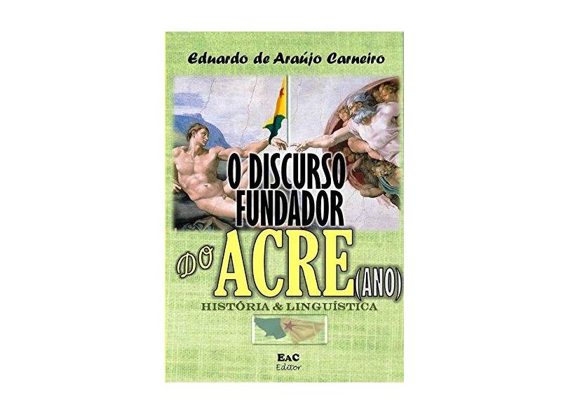 O Discurso Fundador do Acre - Eduardo De Araújo Carneiro - 9788591954988