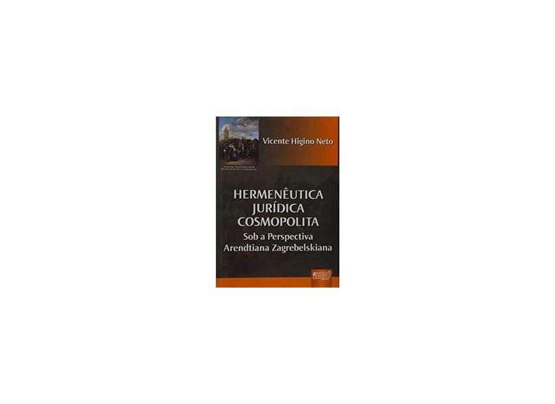 Hermenêutica Jurídica Cosmopolita - Sob a Perspectiva Arendtiana Zagrebelskiana - Higino Neto, Vicente - 9788536220307