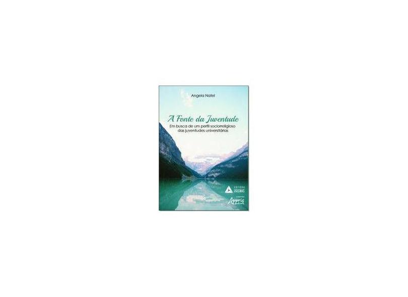 A Fonte da Juventude. Em Busca de Um Perfil Sociorreligioso das Juventudes Universitárias - Angela Natel - 9788555072574