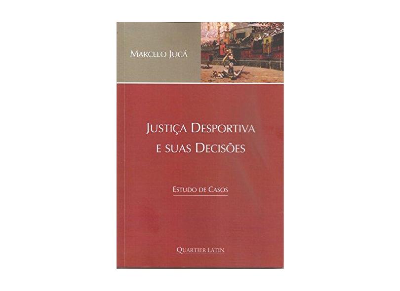 Justiça Desportiva e Suas Decisões. Estudo de Casos - Marcelo Jucá - 9788576749059