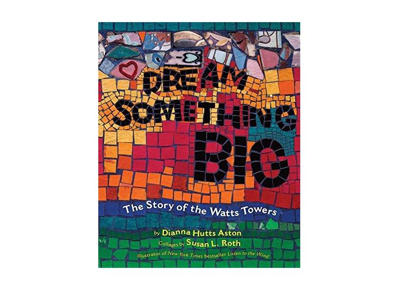 Dream Something Big: The Story of the Watts Towers - Dianna Hutts Aston - 9780803732452