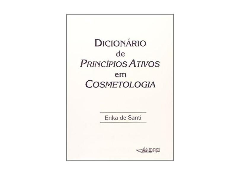 Dicionário de Princípios Ativos em Cosmetologia - Erika De Santi - 9788574762982