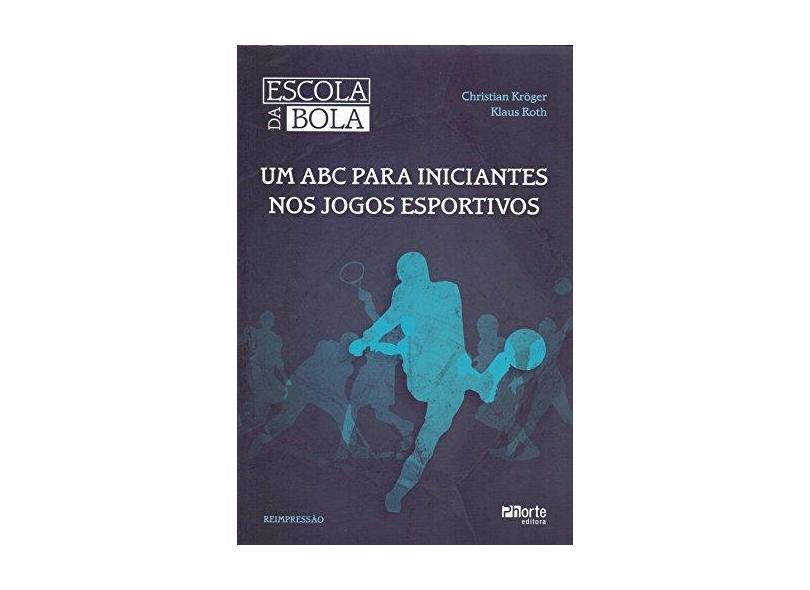 Escola da Bola - Um Abc para Iniciantes nos Jogos Esportivos - 2ª Ed. - Kröger, Christian; Roth, Klaus - 9788576550266