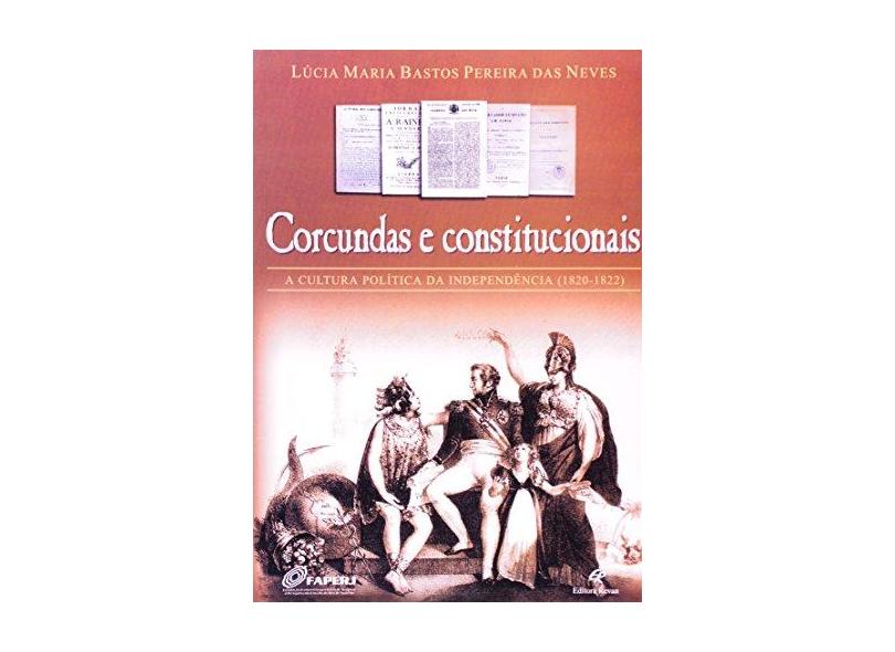 Corcundas e Constitucionais - A Cultura Política da Independência (1820 - 1822) - Neves, Lucia Maria Bastos P. - 9788571062481