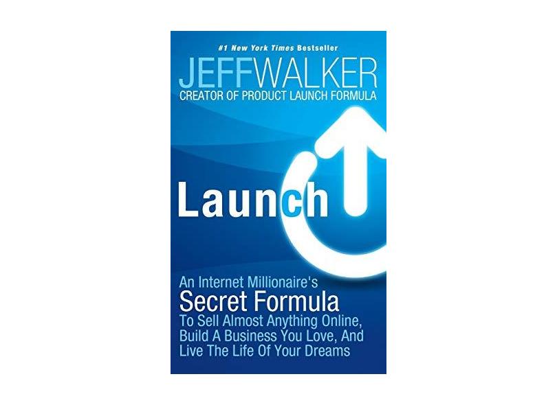Launch: An Internet Millionaire's Secret Formula to Sell Almost Anything Online, Build a Business You Love, and Live the Life - Jeff Walker - 9781630470203