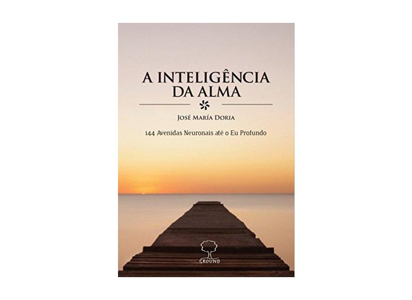 A Inteligência da Alma. 144 Avenidas Neuronais Até o Eu Profundo - José María Doria - 9788571872356