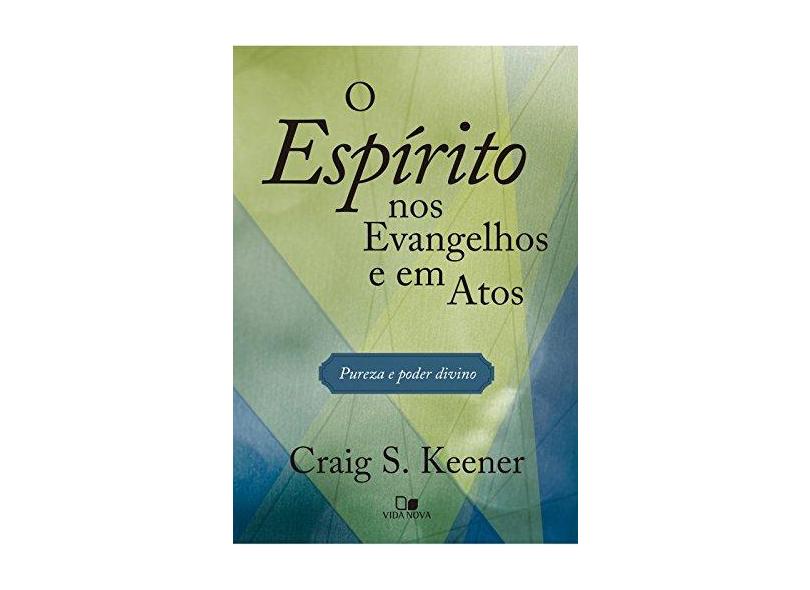 O Espírito nos Evangelhos e em Atos. Pureza e Poder Divino - Craig Keener - 9788527507844