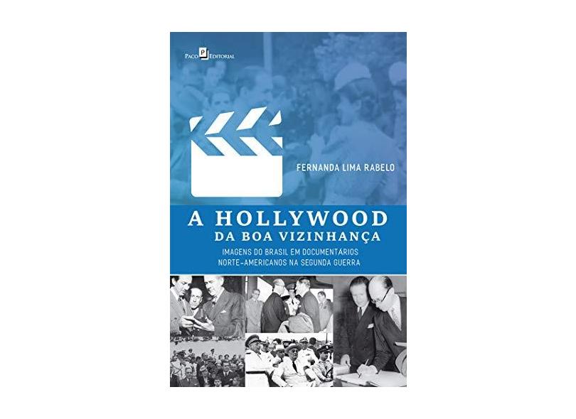 A Hollywood da boa Vizinhança: Imagens do Brasil em Documentários Norte-Americanos na Segunda Guerra - Fernanda Lima Rabelo - 9788546211487