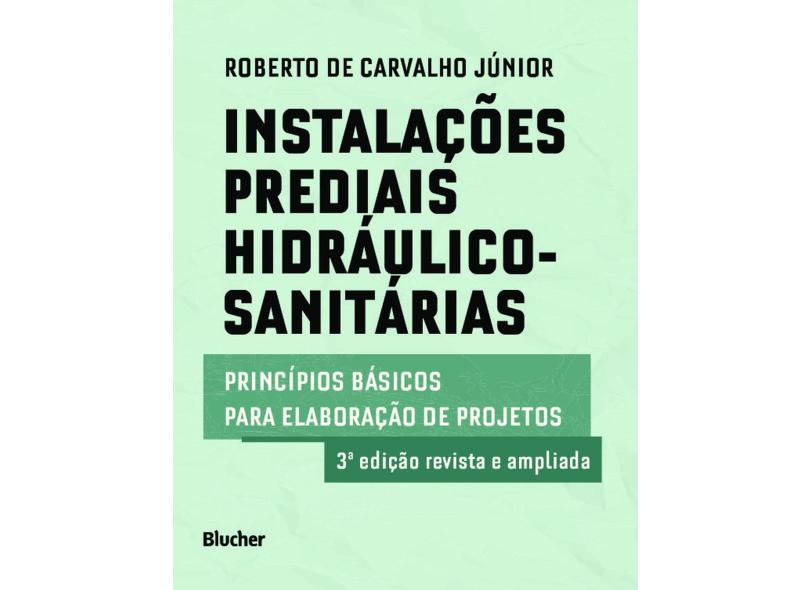 Instalações Prediais Hidráulico-Sanitárias: Princípios Básicos Para Elaboração de Projetos - Roberto De Carvalho Júnior - 9788521213437