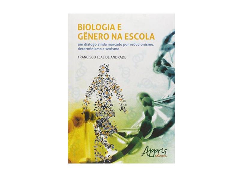Biologia e Gênero na Escola: Um Diálogo Ainda Marcado por Reducionismo, Determinismo e Sexismo - Francisco Leal De Andrade - 9788547302887