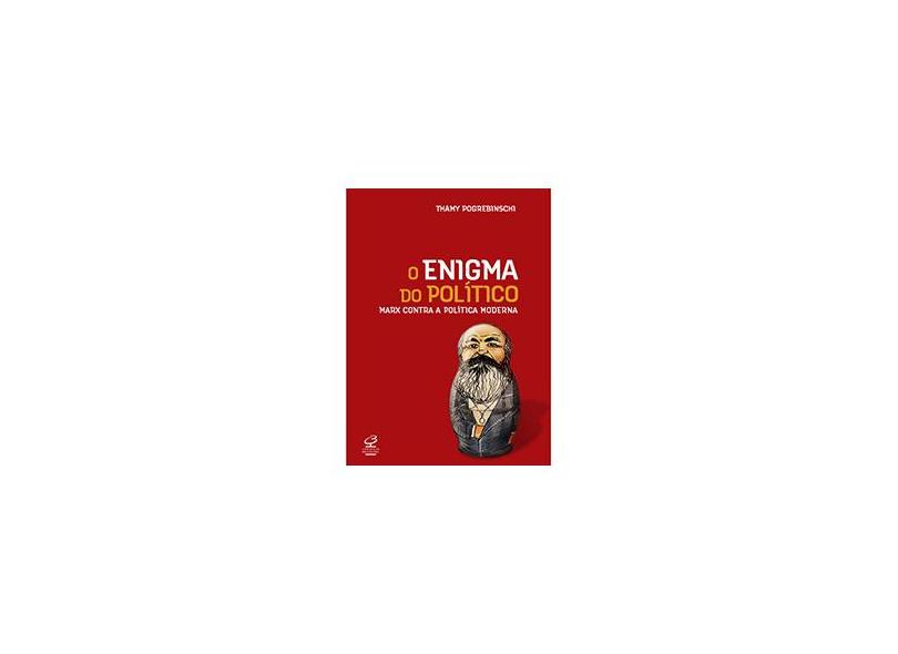 Enigma do Político - Marx Contra a Política Moderna, O - Thamy Pogrebinschi - 9788520009161