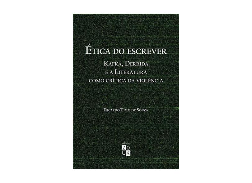 Ética do escrever: Kafka, Derrida e a literatura como crítica da violência - Ricardo Timm De Souza - 9788580490701