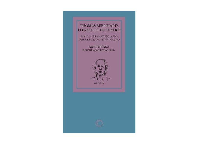 Thomas Bernhard, o Fazedor de Teatro: E a Sua Dramaturgia do Discurso e da Provocação - Samir Signeu Porto - 9788527310840