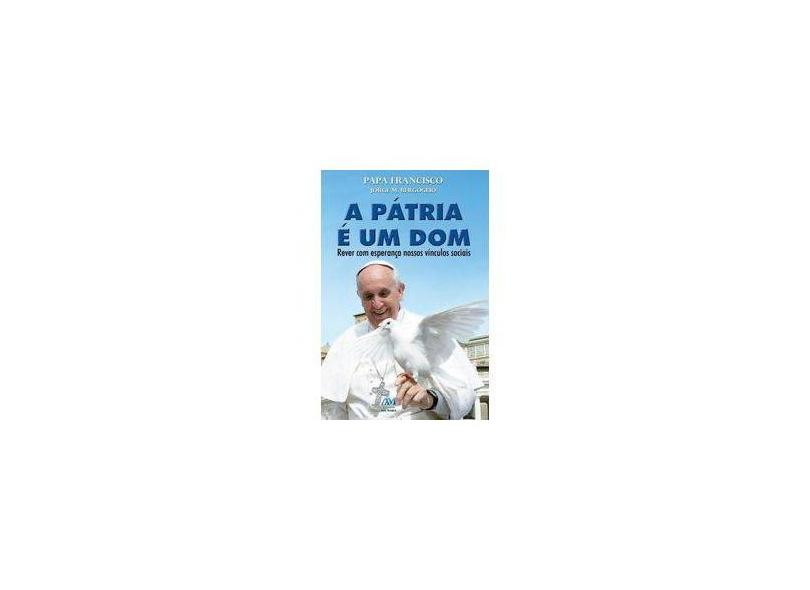 A Pátria é um dom: Papa Francisco - Jorge M. Bergoglio - 9788527615105