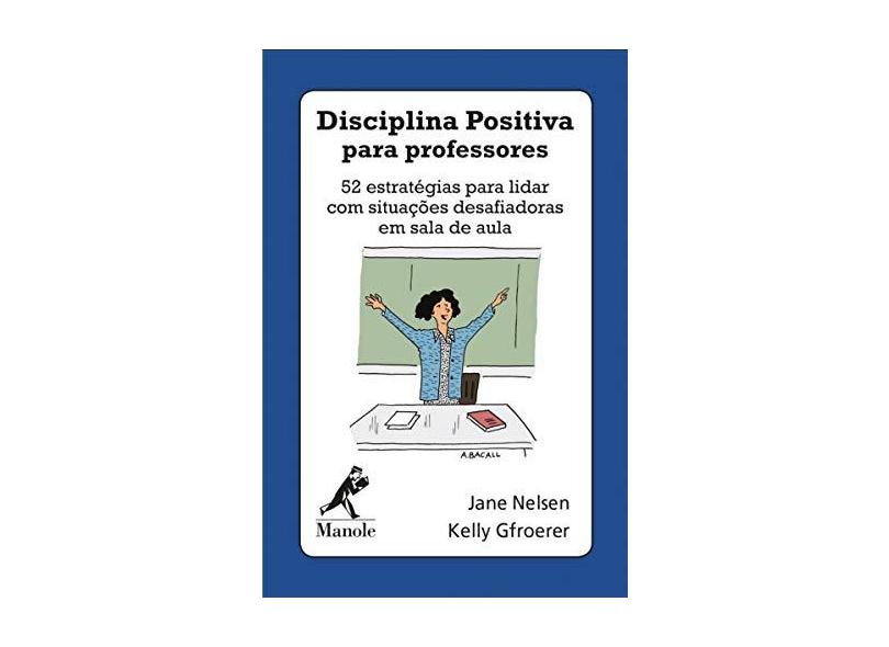 Disciplina Positiva Para Professores: 52 Estratégias Para Lidar com Situações Desafiadoras em Sala de Aula - Jane Nelsen - 9788520458136