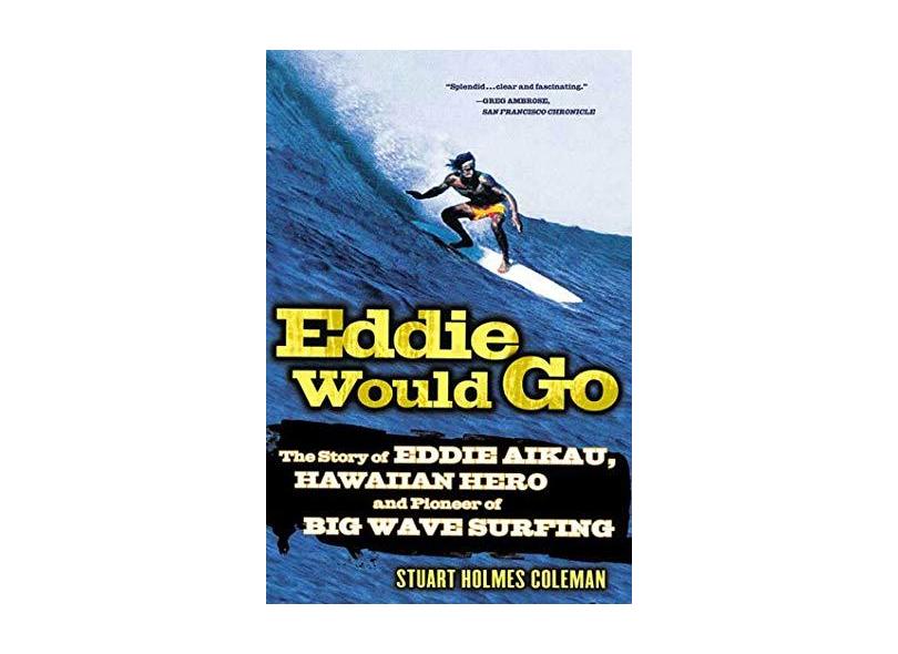 Eddie Would Go: The Story of Eddie Aikau, Hawaiian Hero and Pioneer of Big Wave Surfing - Stuart Holmes Coleman - 9780312327187